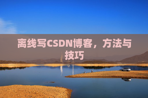 离线写CSDN博客，方法与技巧